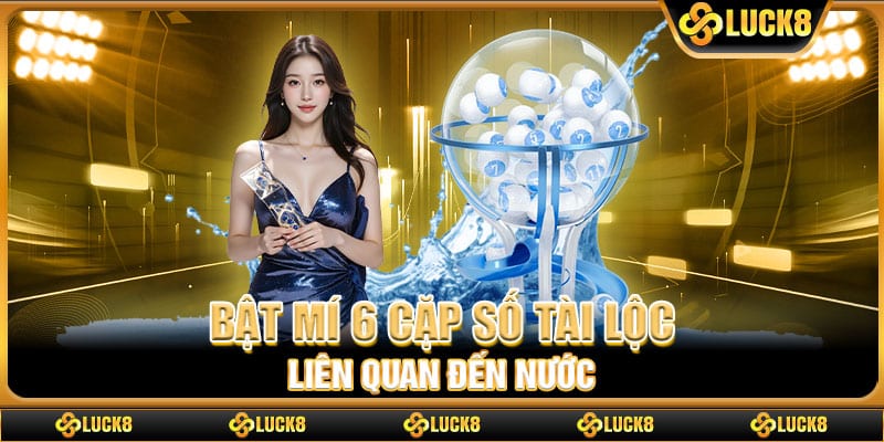 Bật mí 6 cặp số tài lộc liên quan đến nước