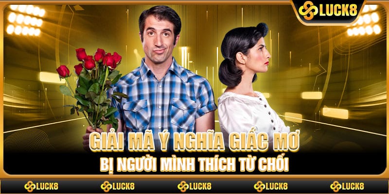 Giải mã ý nghĩa giấc mơ bị người mình thích từ chối