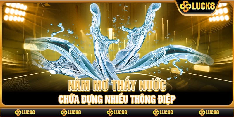 Nằm mơ thấy nước chứa đựng nhiều thông điệp